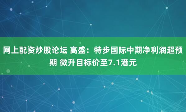 网上配资炒股论坛 高盛：特步国际中期净利润超预期 微升目标价至7.1港元