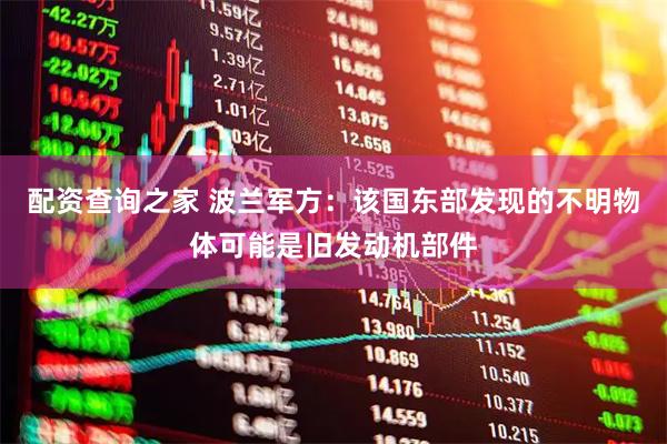 配资查询之家 波兰军方：该国东部发现的不明物体可能是旧发动机部件