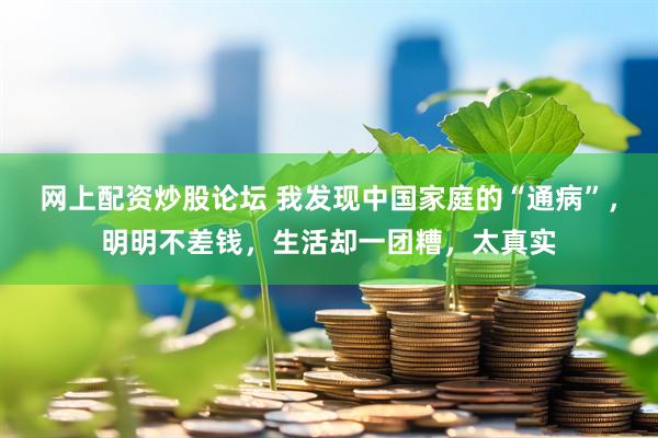 网上配资炒股论坛 我发现中国家庭的“通病”，明明不差钱，生活却一团糟，太真实