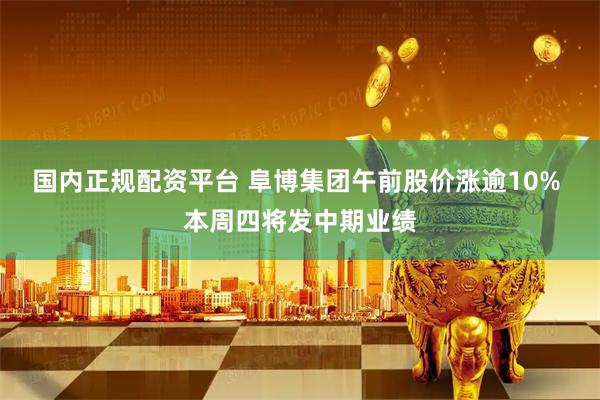 国内正规配资平台 阜博集团午前股价涨逾10% 本周四将发中期业绩