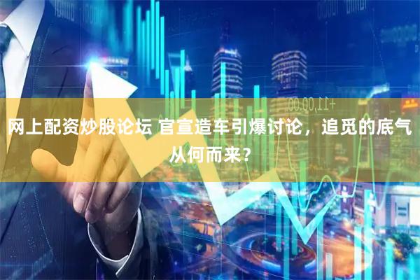 网上配资炒股论坛 官宣造车引爆讨论，追觅的底气从何而来？