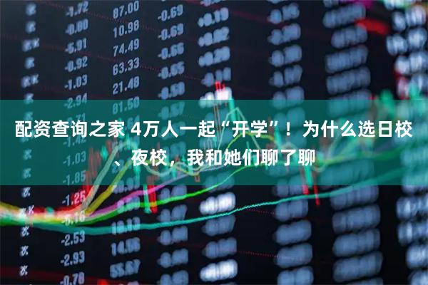 配资查询之家 4万人一起“开学”！为什么选日校、夜校，我和她们聊了聊
