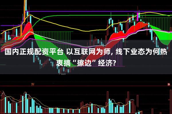 国内正规配资平台 以互联网为师, 线下业态为何热衷搞“擦边”经济?