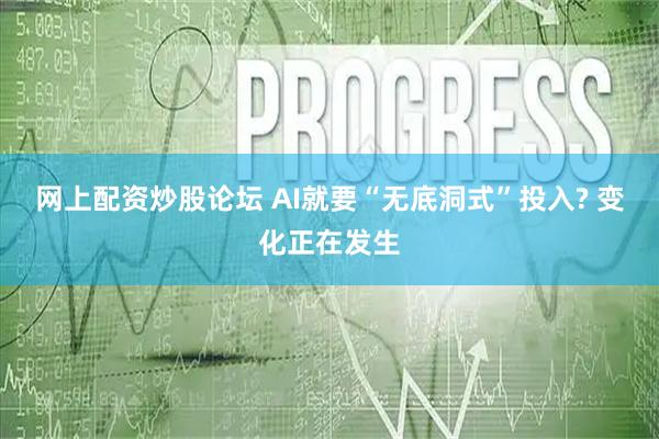 网上配资炒股论坛 AI就要“无底洞式”投入? 变化正在发生