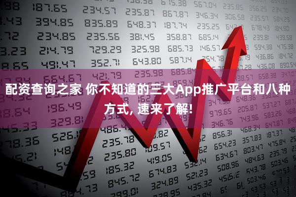 配资查询之家 你不知道的三大App推广平台和八种方式, 速来了解!
