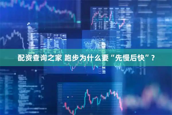 配资查询之家 跑步为什么要“先慢后快”？