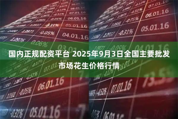 国内正规配资平台 2025年9月3日全国主要批发市场花生价格行情