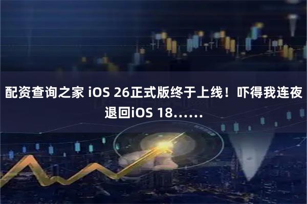 配资查询之家 iOS 26正式版终于上线！吓得我连夜退回iOS 18……