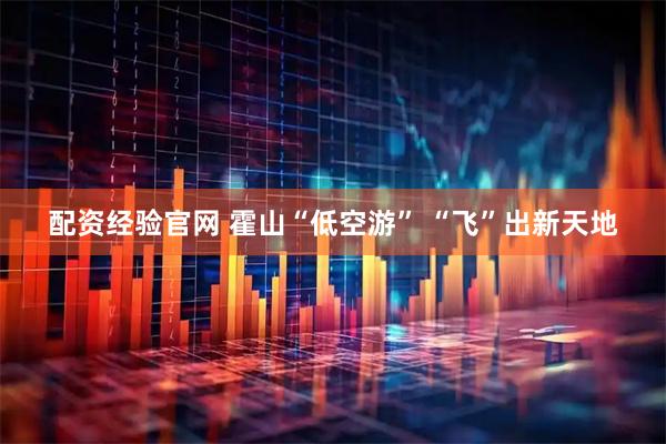 配资经验官网 霍山“低空游” “飞”出新天地