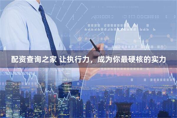 配资查询之家 让执行力，成为你最硬核的实力