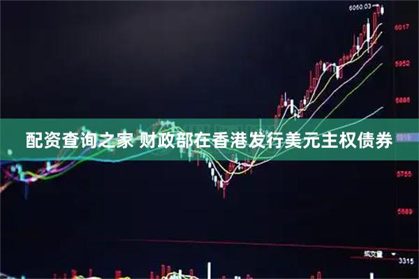 配资查询之家 财政部在香港发行美元主权债券