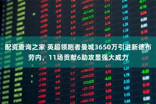 配资查询之家 英超领跑者曼城3650万引进新德布劳内，11场贡献6助攻显强大威力