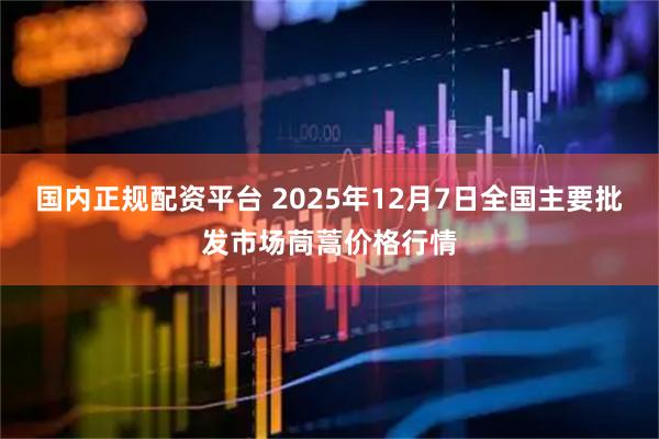 国内正规配资平台 2025年12月7日全国主要批发市场茼蒿价格行情