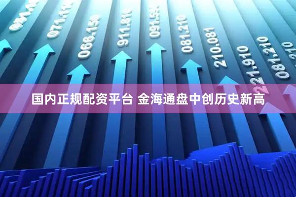 国内正规配资平台 金海通盘中创历史新高