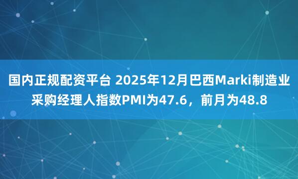 国内正规配资平台 2025年12月巴西Marki制造业采购经理人指数PMI为47.6，前月为48.8