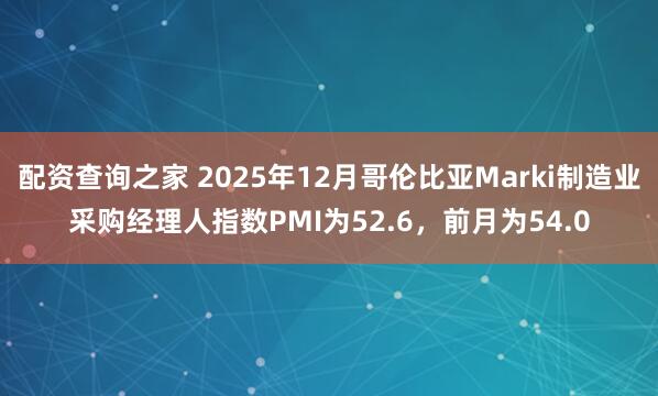 配资查询之家 2025年12月哥伦比亚Marki制造业采购经理人指数PMI为52.6，前月为54.0