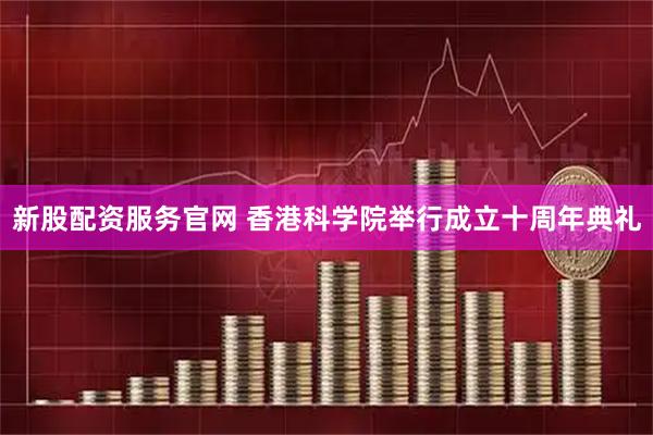 新股配资服务官网 香港科学院举行成立十周年典礼