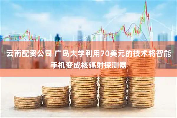 云南配资公司 广岛大学利用70美元的技术将智能手机变成核辐射探测器