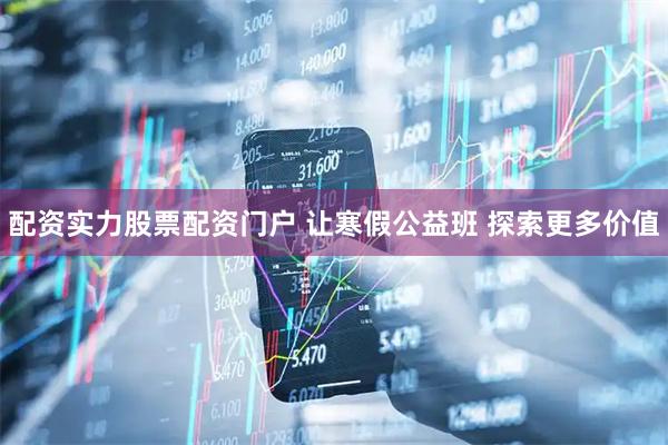 配资实力股票配资门户 让寒假公益班 探索更多价值