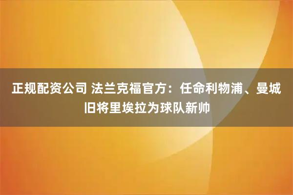 正规配资公司 法兰克福官方：任命利物浦、曼城旧将里埃拉为球队新帅