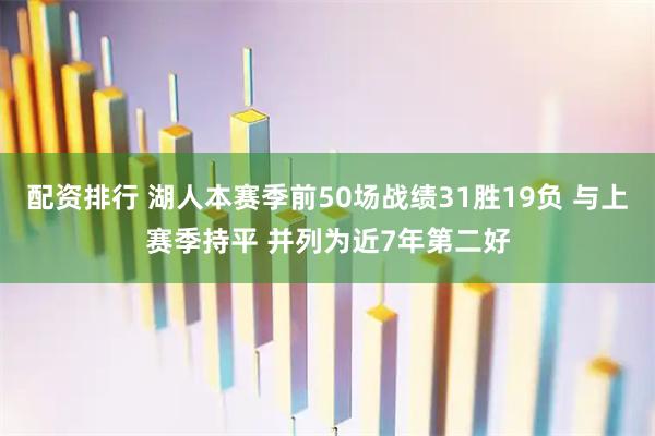 配资排行 湖人本赛季前50场战绩31胜19负 与上赛季持平 并列为近7年第二好