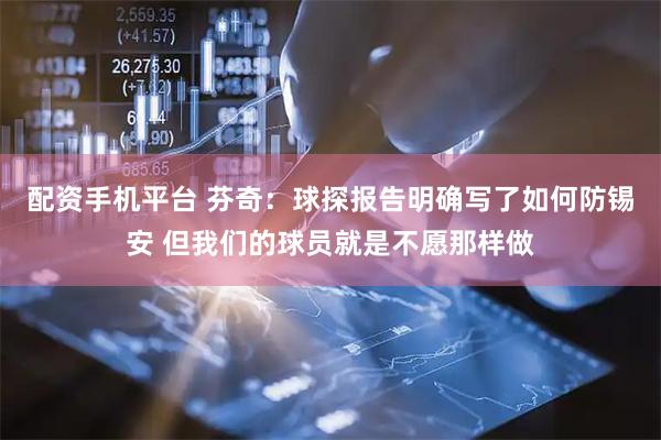 配资手机平台 芬奇：球探报告明确写了如何防锡安 但我们的球员就是不愿那样做