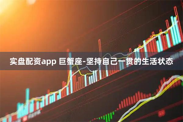 实盘配资app 巨蟹座-坚持自己一贯的生活状态