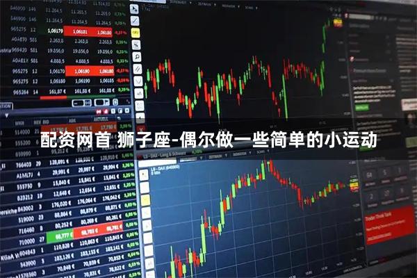 配资网首 狮子座-偶尔做一些简单的小运动