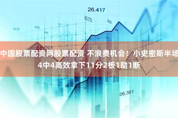 中国股票配资网股票配资 不浪费机会！小史密斯半场4中4高效拿下11分2板1助1断