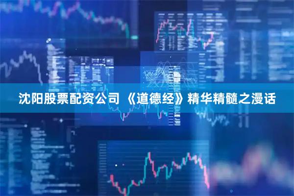 沈阳股票配资公司 《道德经》精华精髓之漫话