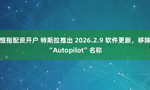 恒指配资开户 特斯拉推出 2026.2.9 软件更新，移除“Autopilot”名称