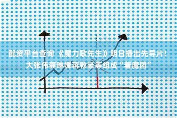 配资平台查询 《魔力歌先生》明日播出先导片! 大张伟龚琳娜蒋敦豪等组成“着魔团”