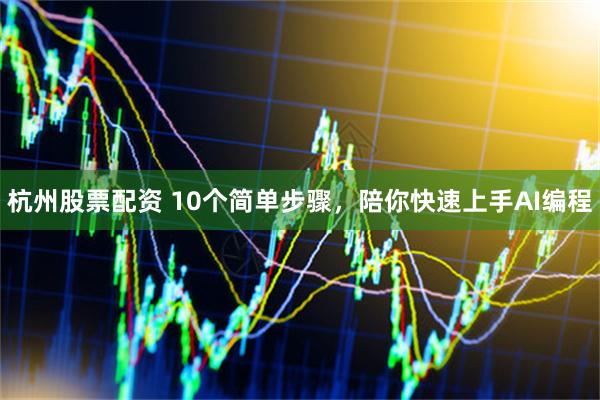 杭州股票配资 10个简单步骤，陪你快速上手AI编程