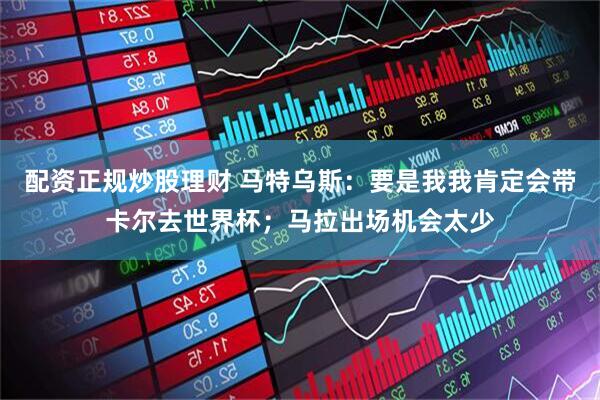配资正规炒股理财 马特乌斯：要是我我肯定会带卡尔去世界杯；马拉出场机会太少