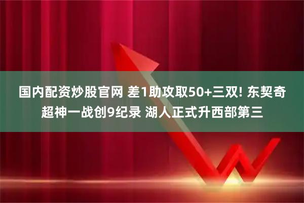 国内配资炒股官网 差1助攻取50+三双! 东契奇超神一战创9纪录 湖人正式升西部第三