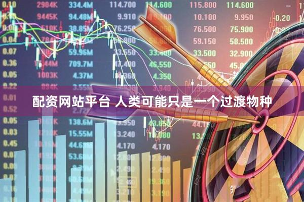 配资网站平台 人类可能只是一个过渡物种