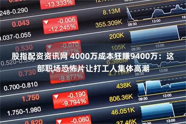 股指配资资讯网 4000万成本狂赚9400万：这部职场恐怖片让打工人集体高潮