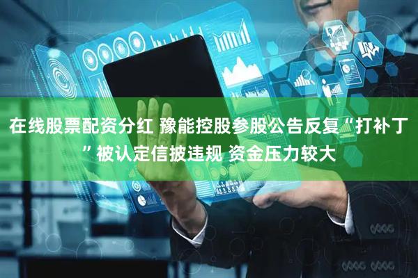 在线股票配资分红 豫能控股参股公告反复“打补丁”被认定信披违规 资金压力较大